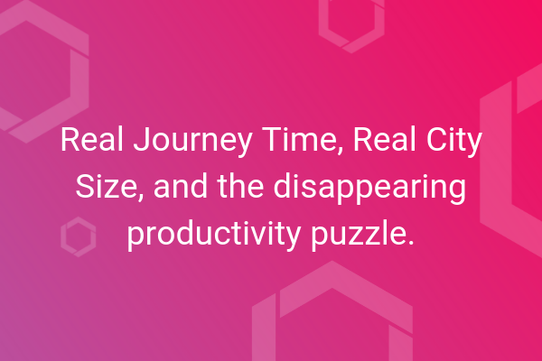 Project Report Real Journey Time, Real City Size, and the disappearing productivity puzzle.
